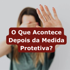 O Que Acontece Depois da Medida Protetiva?